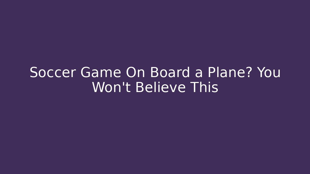 Soccer Game On Board a Plane? You Won't Believe This