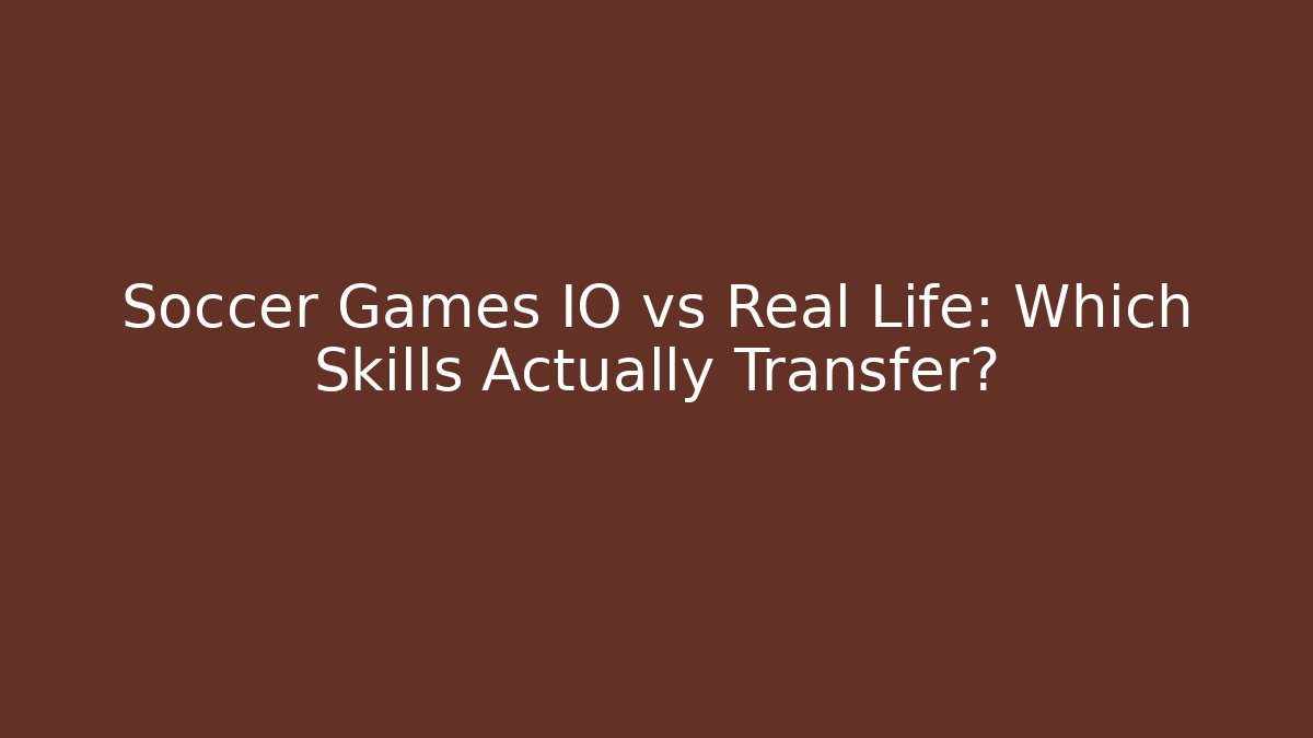 Soccer Games IO vs Real Life: Which Skills Actually Transfer?