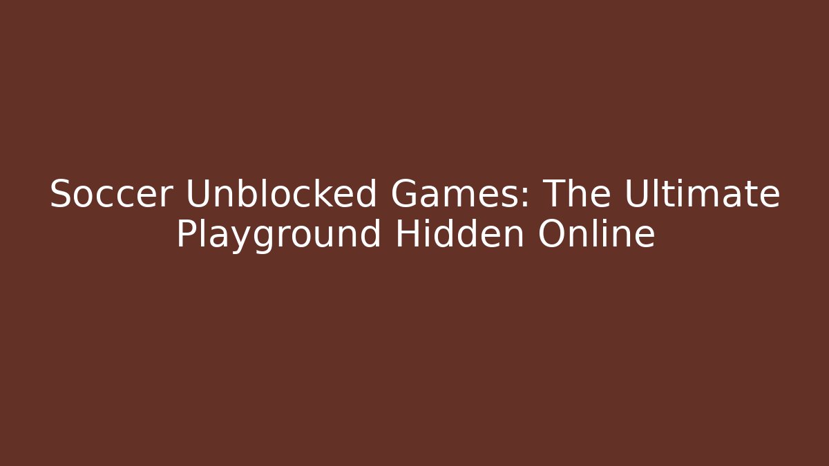 Soccer Unblocked Games: The Ultimate Playground Hidden Online