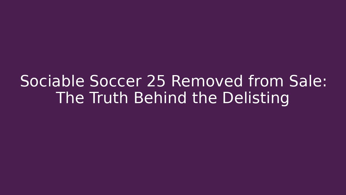 Sociable Soccer 25 Removed from Sale: The Truth Behind the Delisting