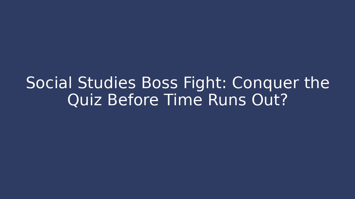 Social Studies Boss Fight: Conquer the Quiz Before Time Runs Out?
