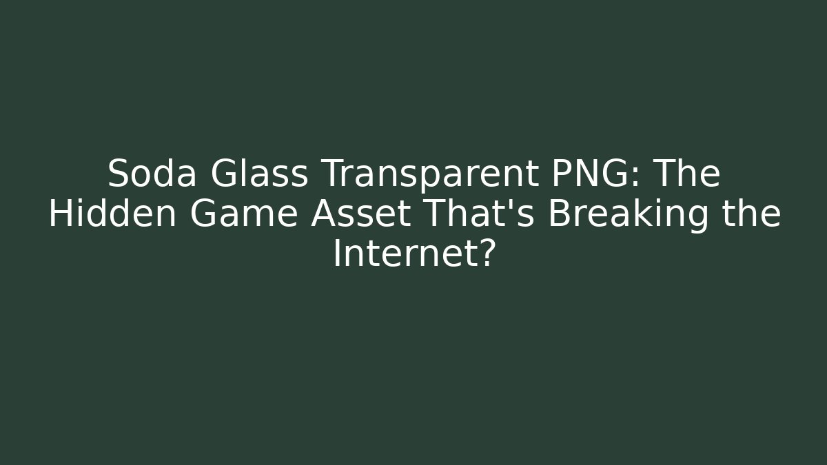Soda Glass Transparent PNG: The Hidden Game Asset That’s Breaking the Internet?