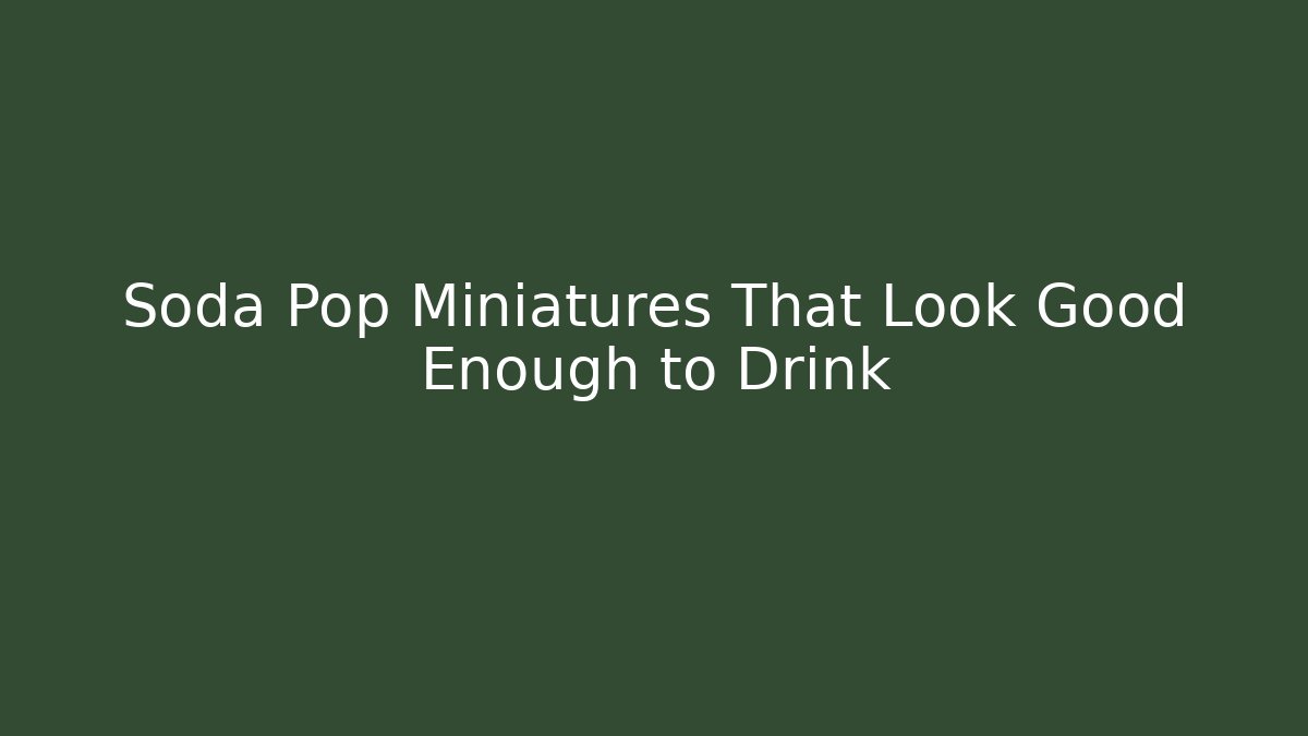 Soda Pop Miniatures That Look Good Enough to Drink