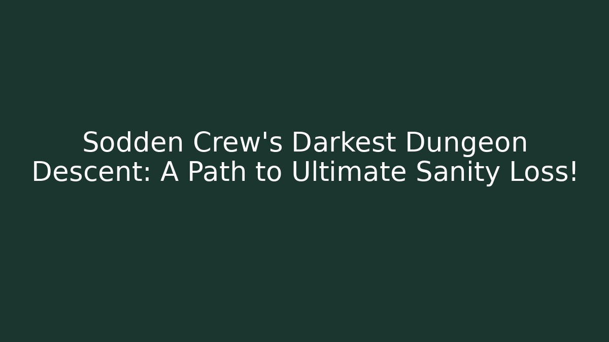 Sodden Crew's Darkest Dungeon Descent: A Path to Ultimate Sanity Loss!