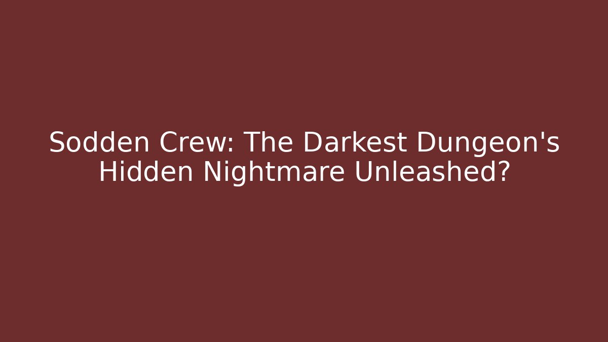 Sodden Crew: The Darkest Dungeon's Hidden Nightmare Unleashed?