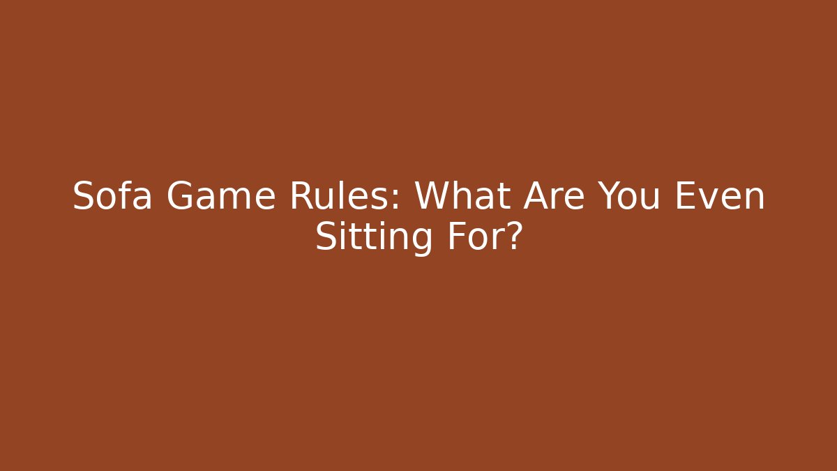 Sofa Game Rules: What Are You Even Sitting For?
