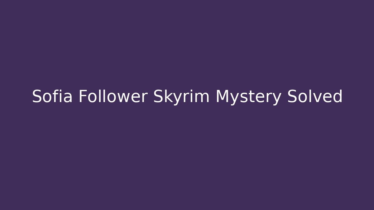 Sofia Follower Skyrim Mystery Solved - Critter Realm