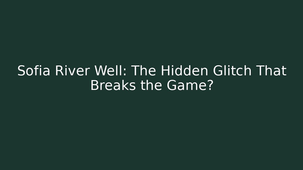 Sofia River Well: The Hidden Glitch That Breaks the Game? - Critter Realm
