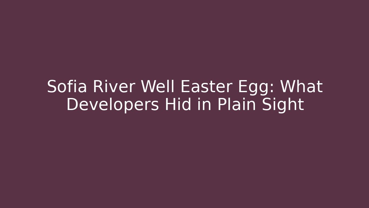 Sofia River Well Easter Egg: What Developers Hid in Plain Sight
