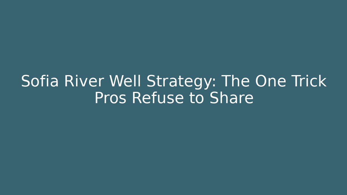 Sofia River Well Strategy: The One Trick Pros Refuse to Share - Critter Realm