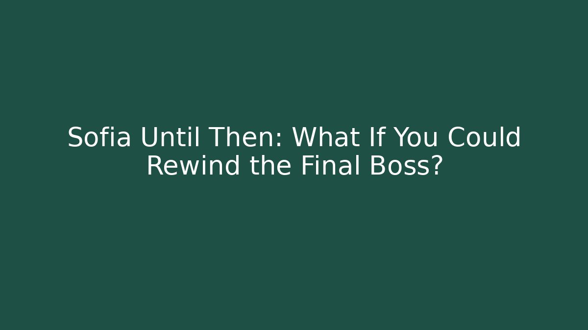 Sofia Until Then: What If You Could Rewind the Final Boss?