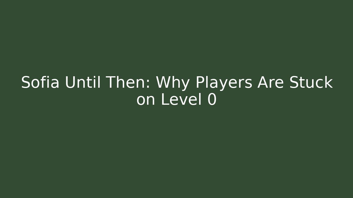 Sofia Until Then: Why Players Are Stuck on Level 0 - Critter Realm