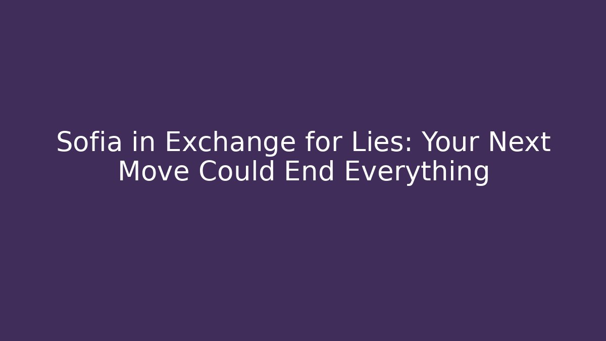 Sofia in Exchange for Lies: Your Next Move Could End Everything