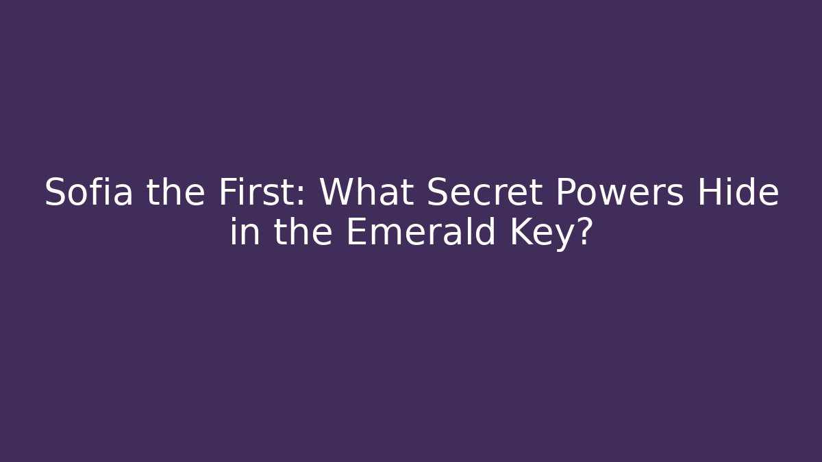 Sofia the First: What Secret Powers Hide in the Emerald Key? - Critter Realm