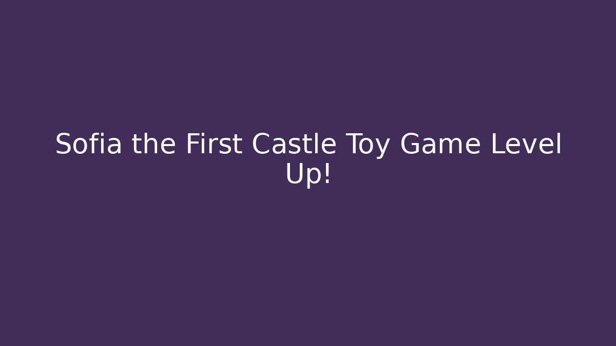 Sofia the First Castle Toy Game Level Up!