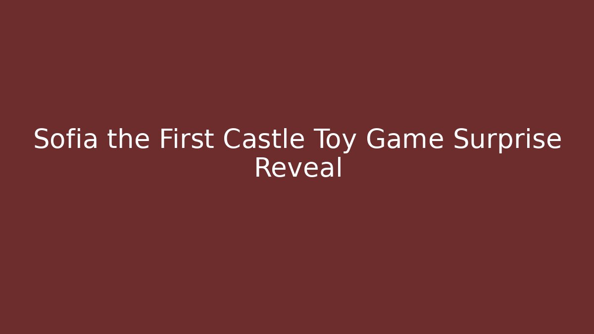 Sofia the First Castle Toy Game Surprise Reveal