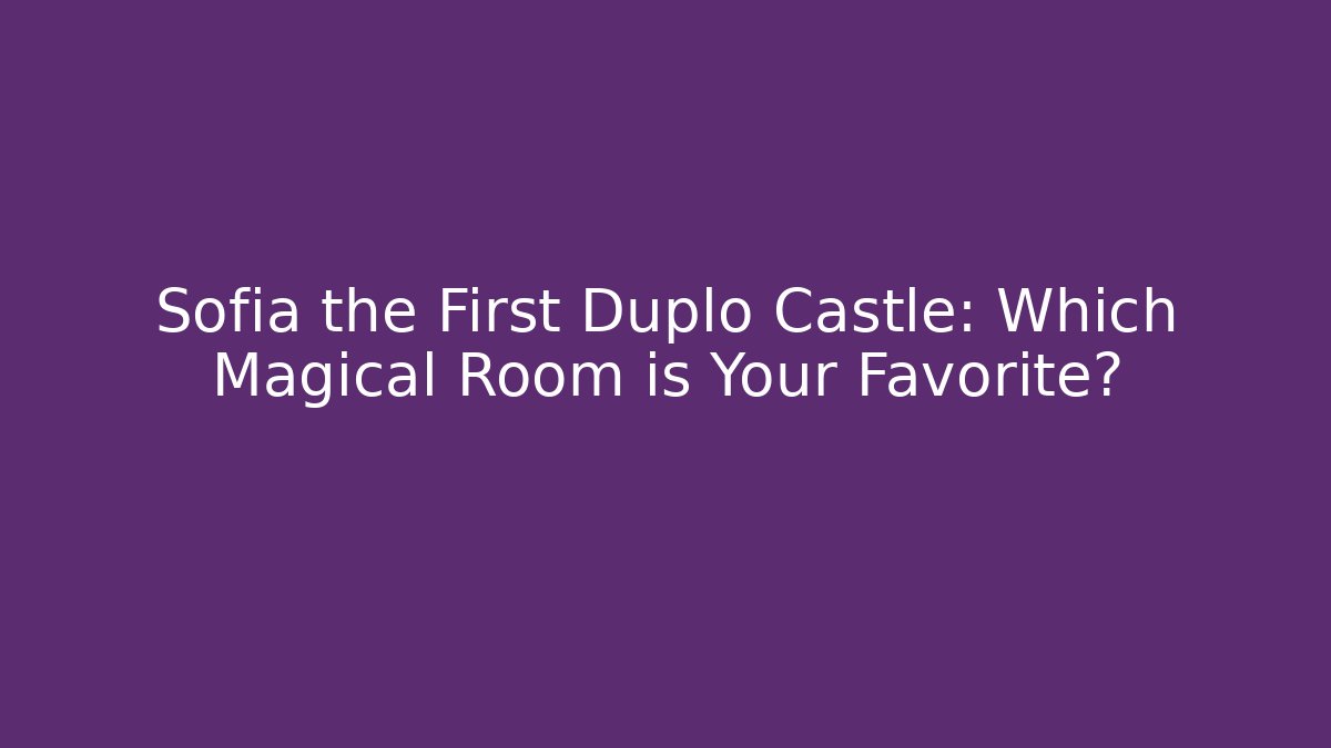 Sofia the First Duplo Castle: Which Magical Room is Your Favorite?
