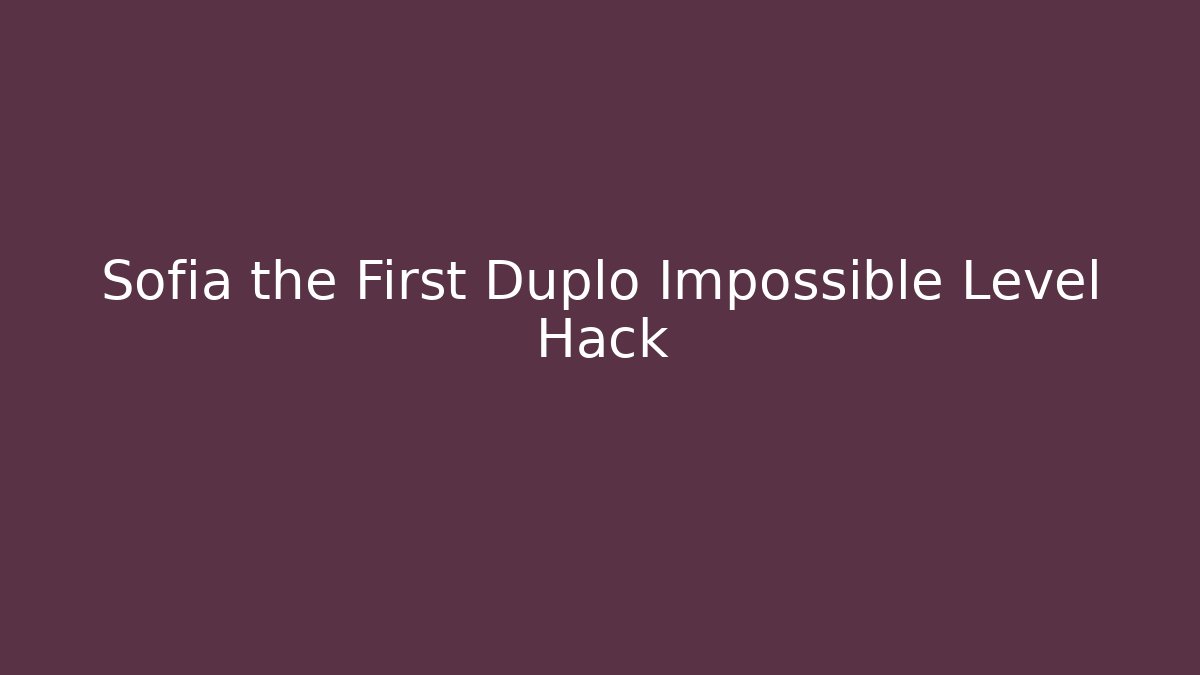 Sofia the First Duplo Impossible Level Hack