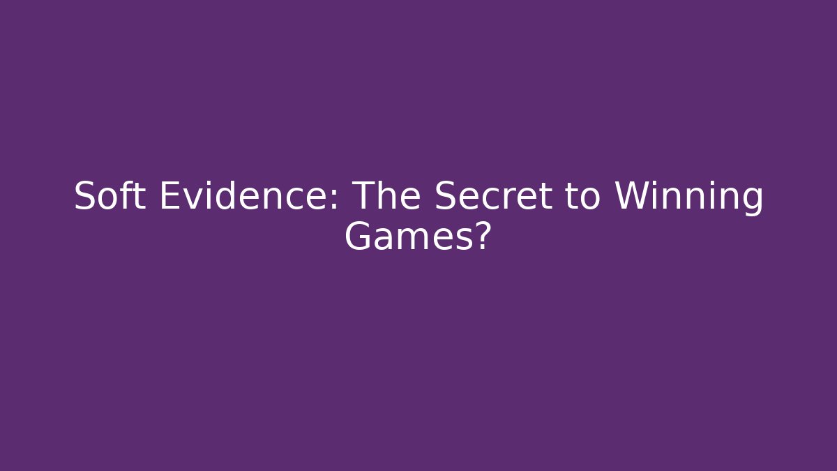 Soft Evidence: The Secret to Winning Games?