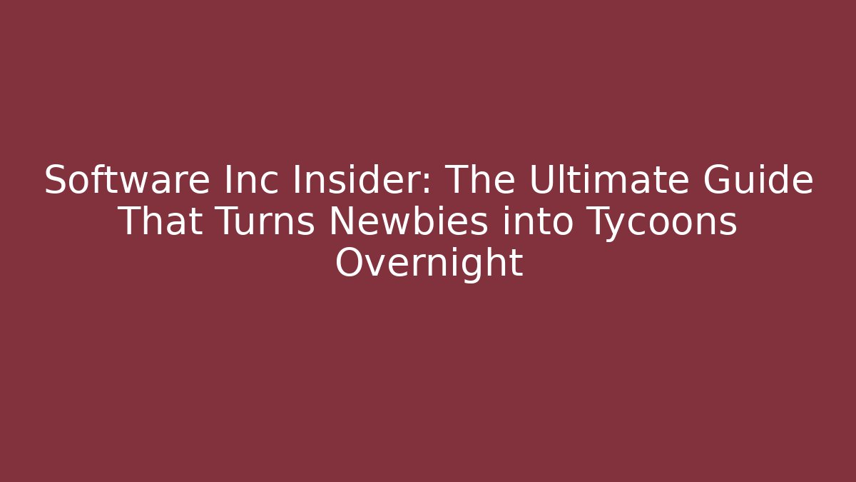 Software Inc Insider: The Ultimate Guide That Turns Newbies into Tycoons Overnight