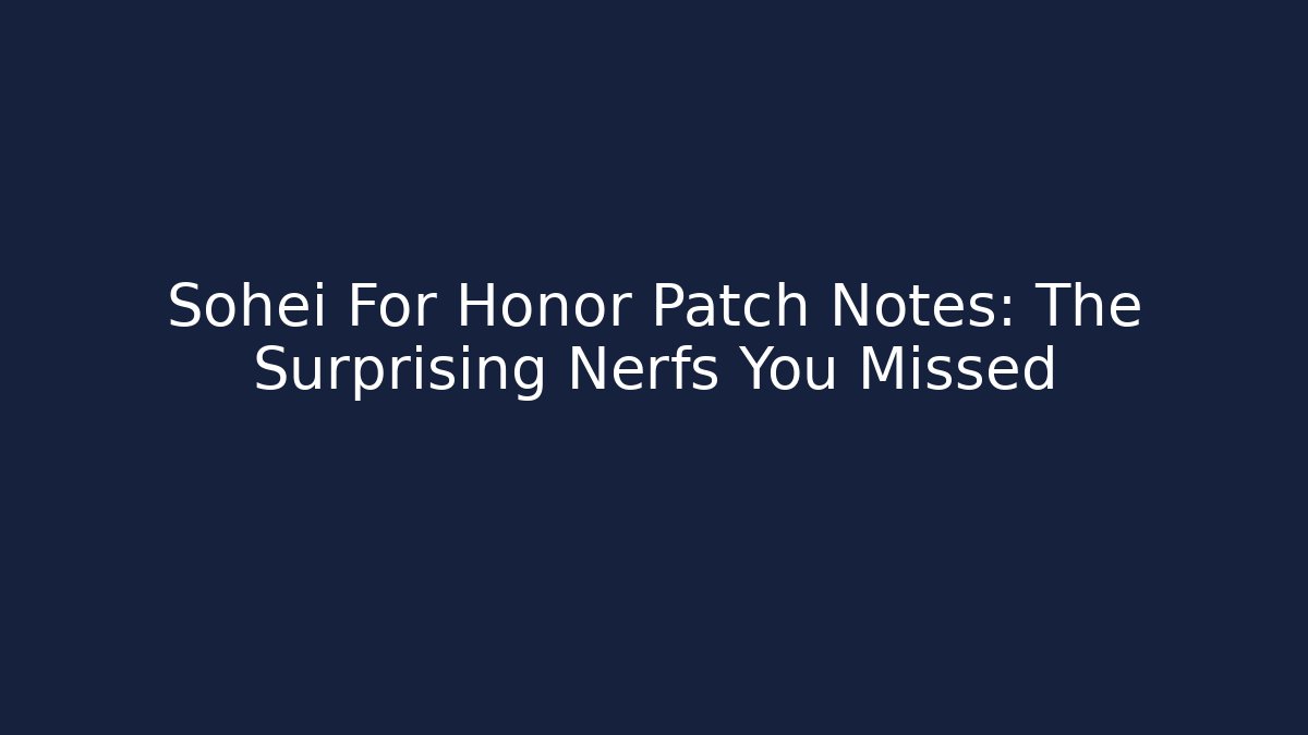 Sohei For Honor Patch Notes: The Surprising Nerfs You Missed