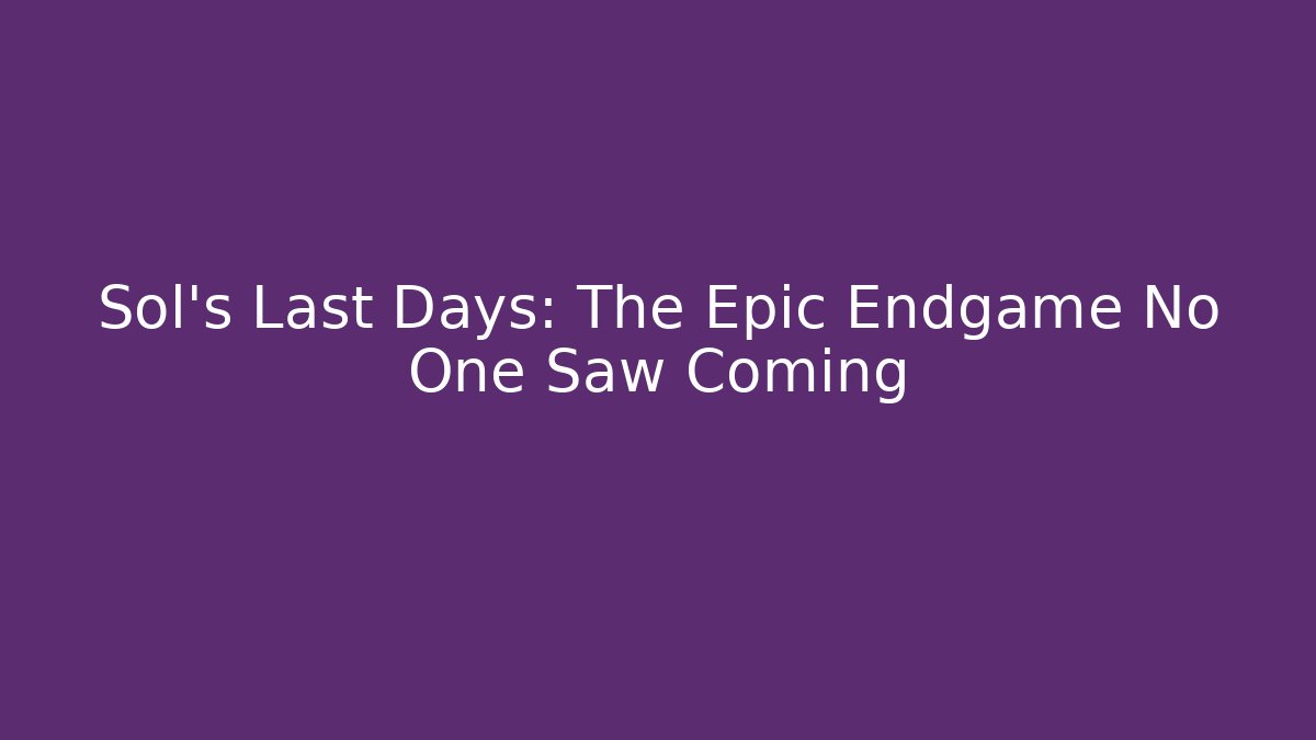 Sol's Last Days: The Epic Endgame No One Saw Coming
