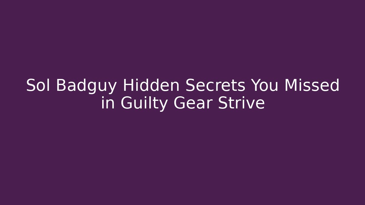 Sol Badguy Hidden Secrets You Missed in Guilty Gear Strive