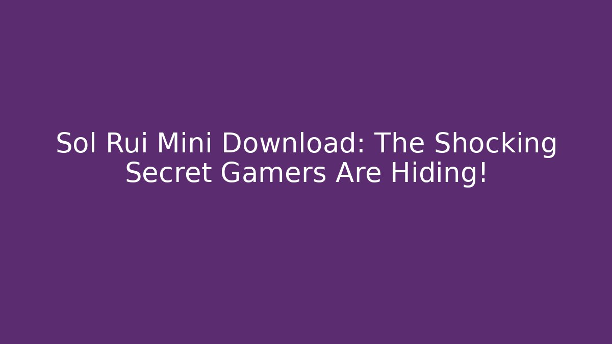 Sol Rui Mini Download: The Shocking Secret Gamers Are Hiding!