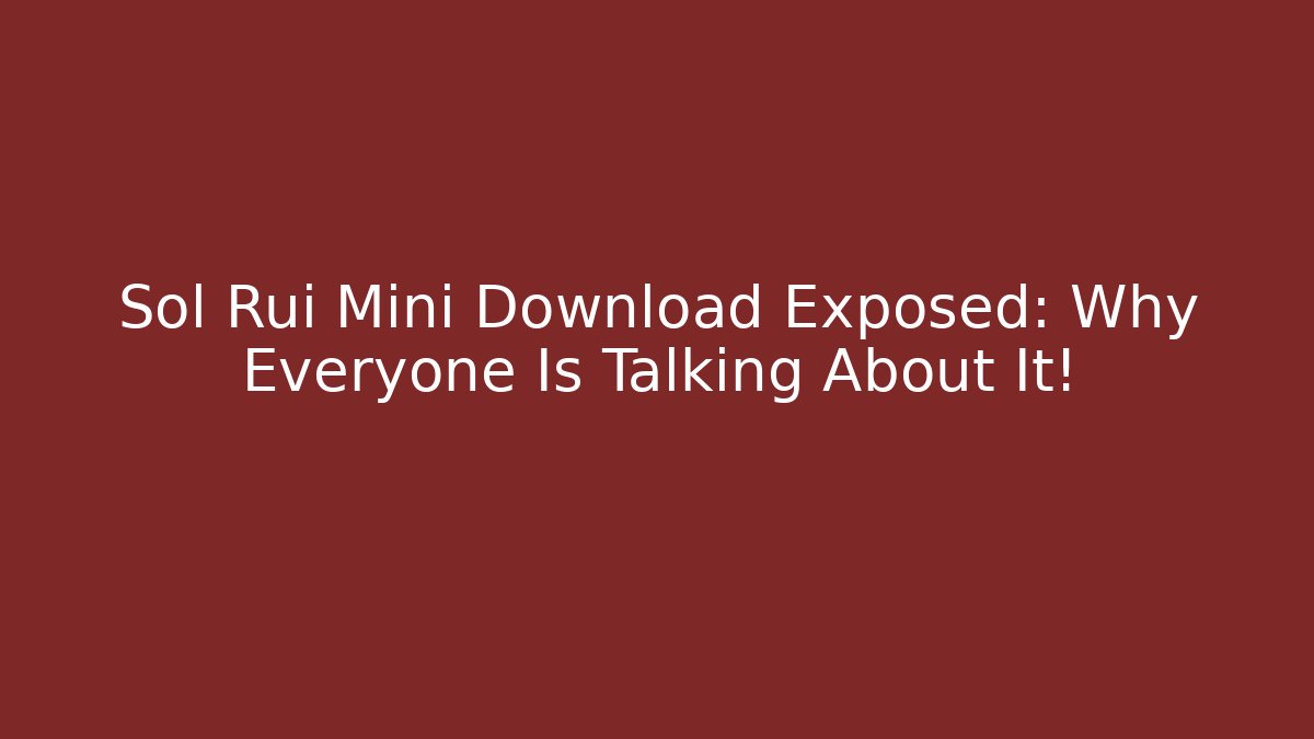 Sol Rui Mini Download Exposed: Why Everyone Is Talking About It!