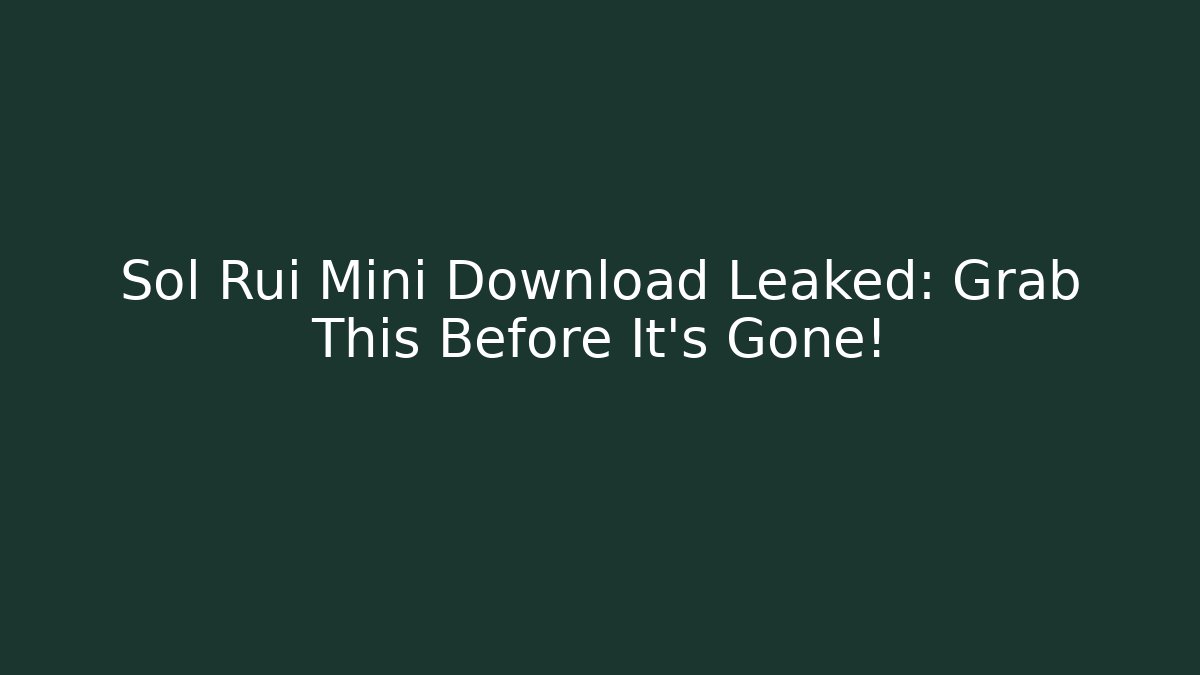 Sol Rui Mini Download Leaked: Grab This Before It's Gone!