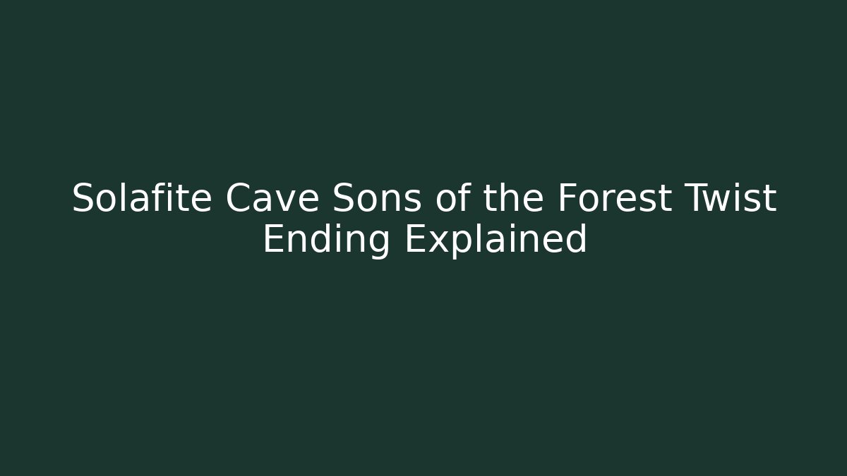 Solafite Cave Sons of the Forest Twist Ending Explained