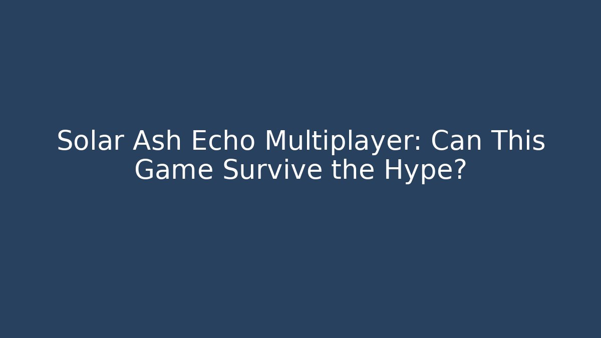 Solar Ash Echo Multiplayer: Can This Game Survive the Hype?