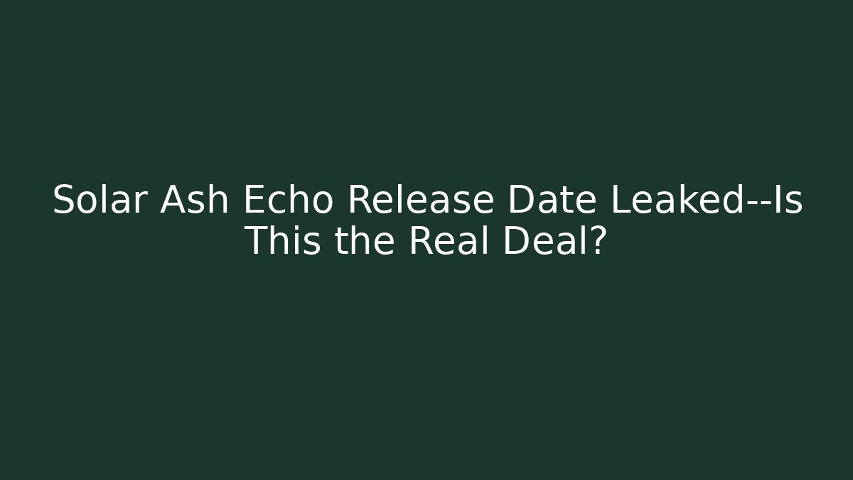 Solar Ash Echo Release Date Leaked—Is This the Real Deal?