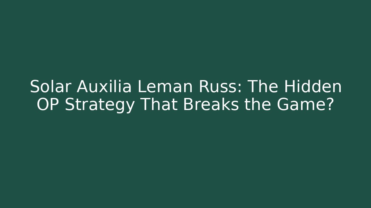 Solar Auxilia Leman Russ: The Hidden OP Strategy That Breaks the Game?