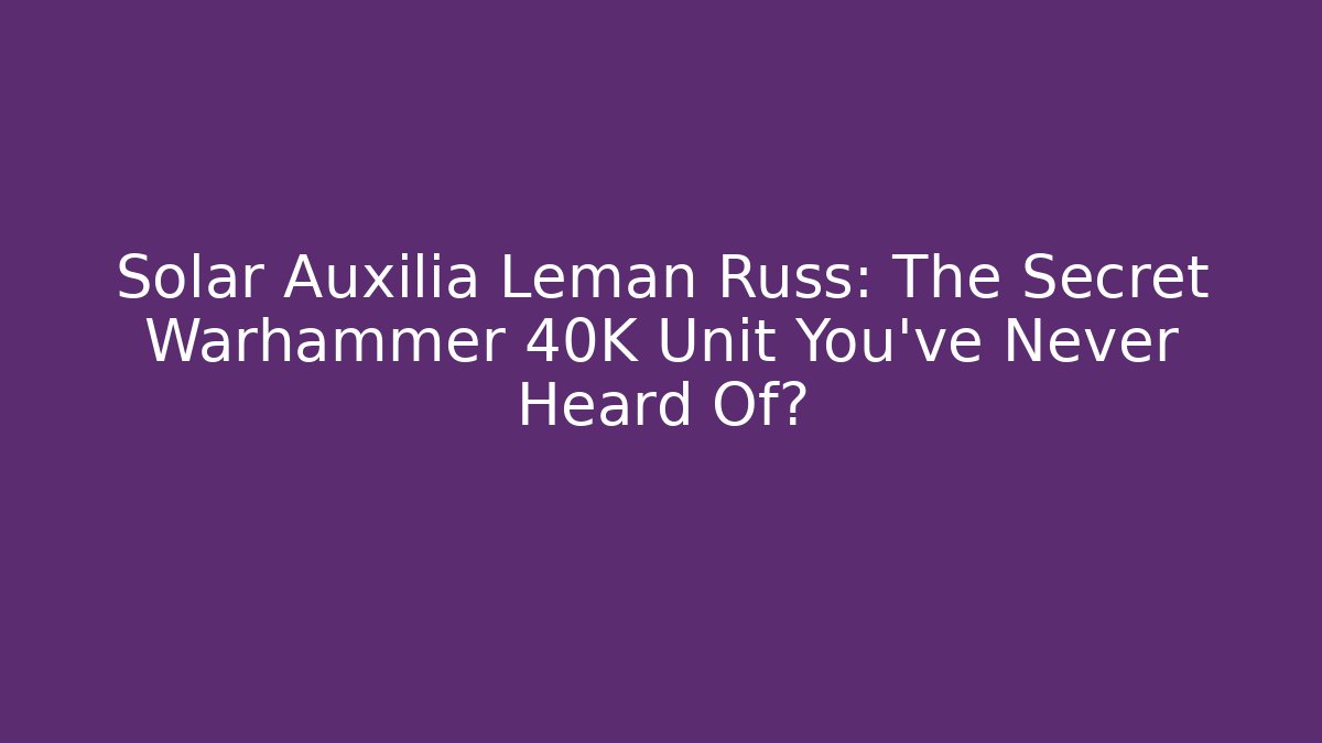 Solar Auxilia Leman Russ: The Secret Warhammer 40K Unit You've Never Heard Of?