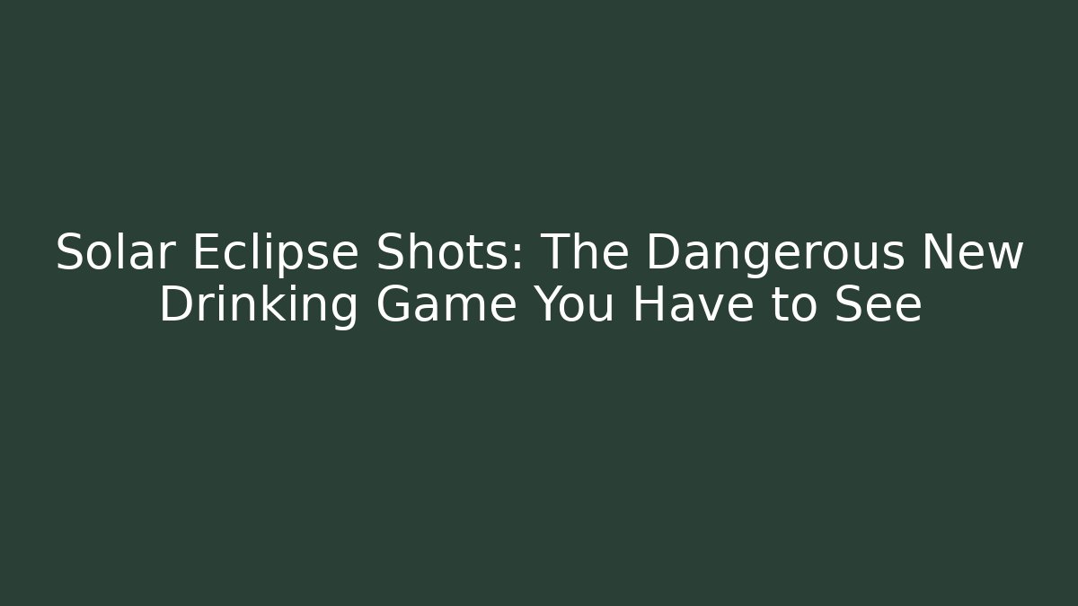 Solar Eclipse Shots: The Dangerous New Drinking Game You Have to See