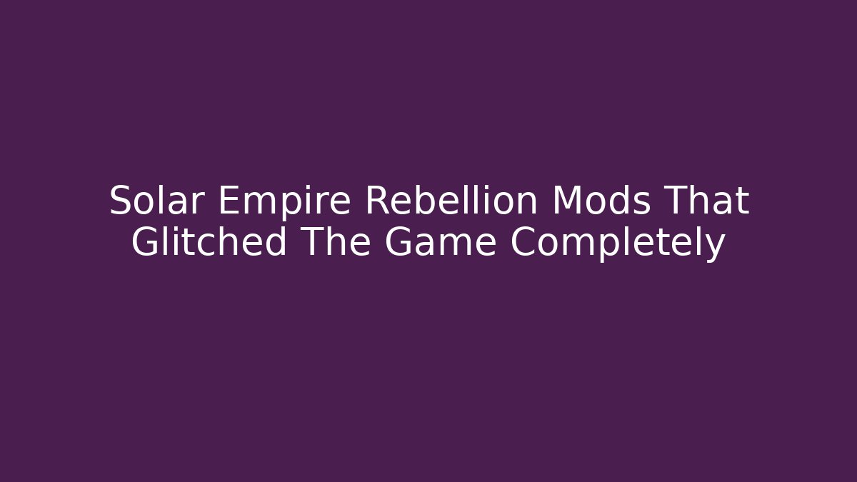Solar Empire Rebellion Mods That Glitched The Game Completely