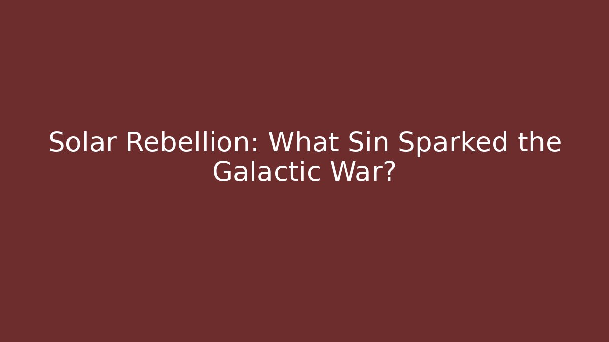Solar Rebellion: What Sin Sparked the Galactic War?