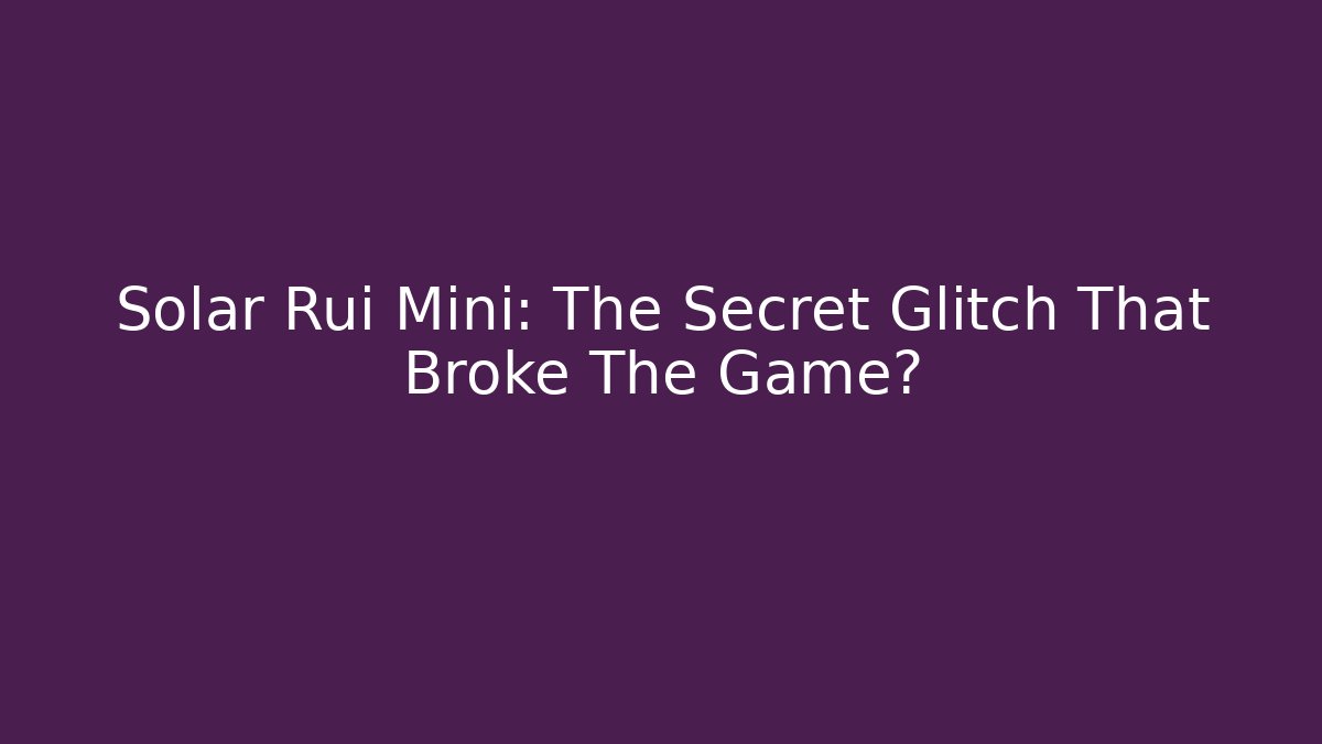 Solar Rui Mini: The Secret Glitch That Broke The Game?