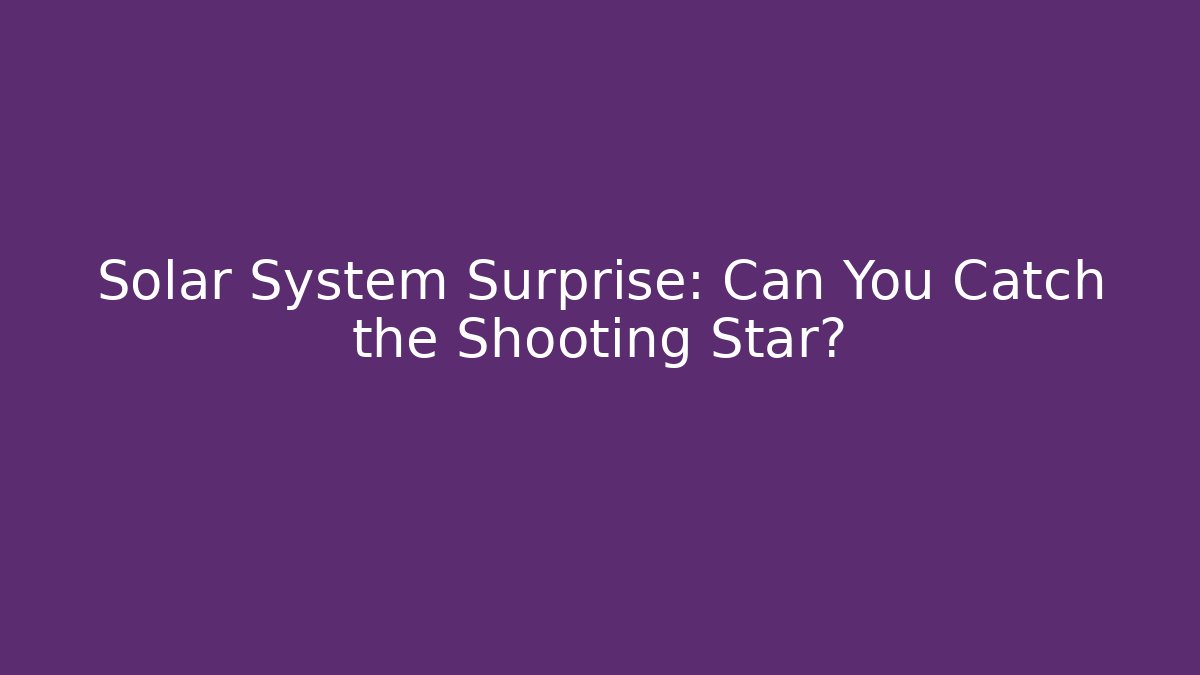 Solar System Surprise: Can You Catch the Shooting Star?