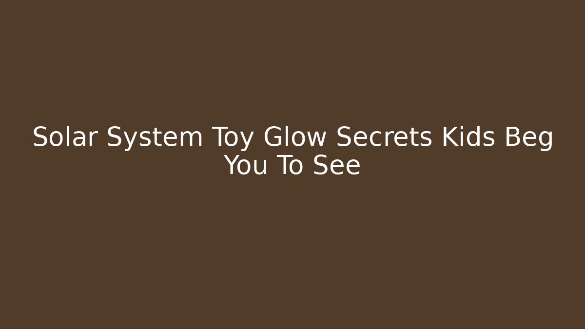 Solar System Toy Glow Secrets Kids Beg You To See