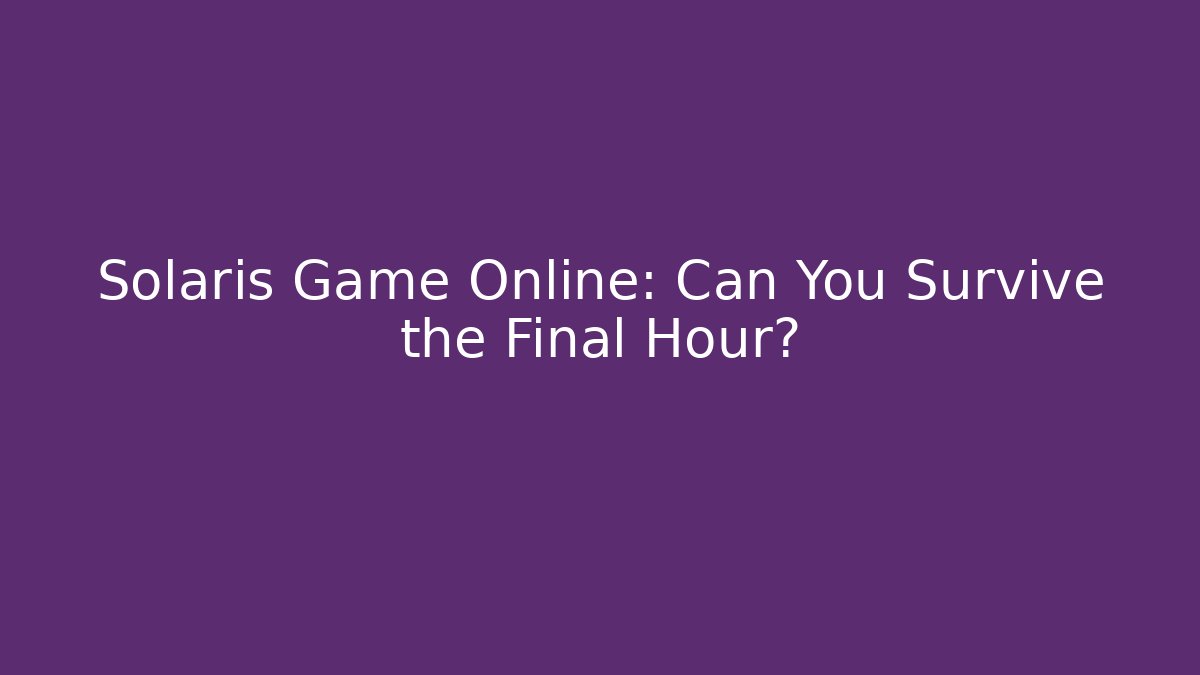 Solaris Game Online: Can You Survive the Final Hour?