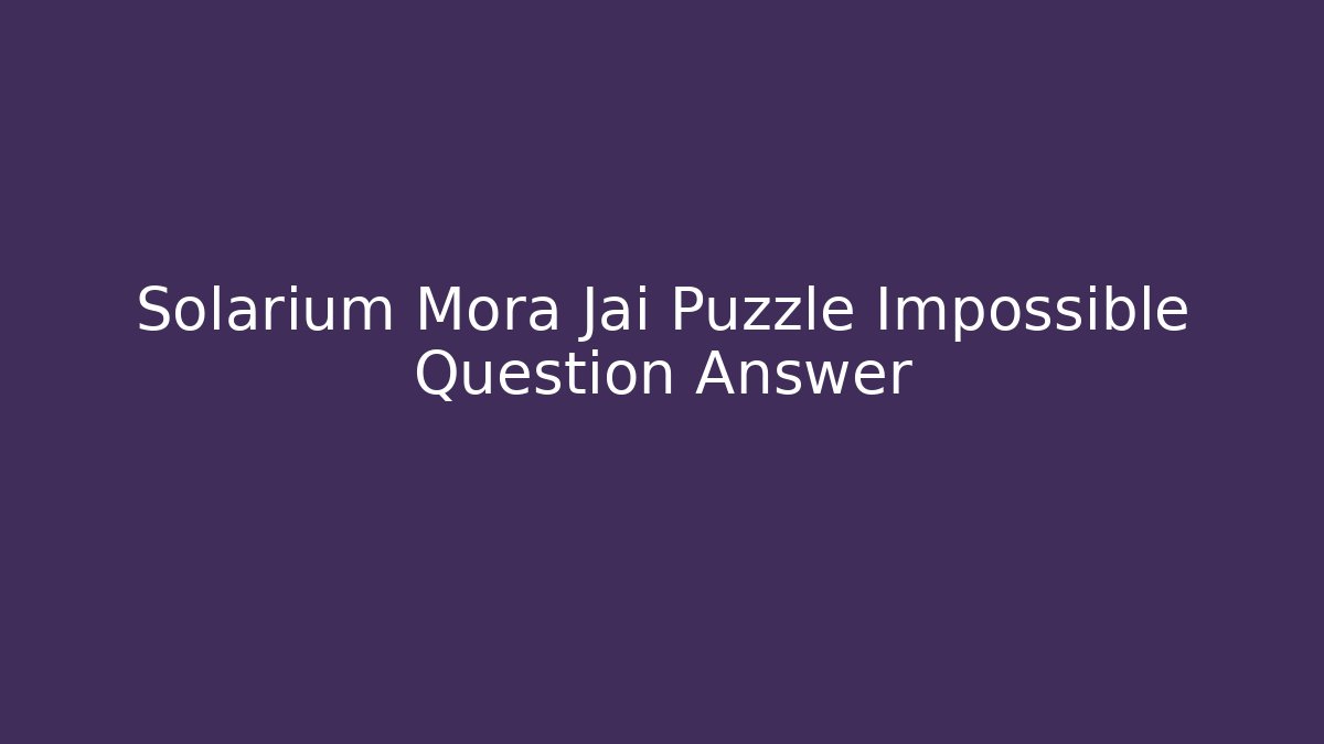 Solarium Mora Jai Puzzle Impossible Question Answer