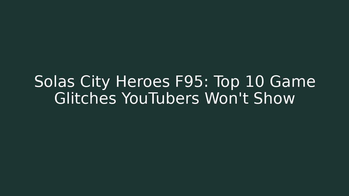 Solas City Heroes F95: Top 10 Game Glitches YouTubers Won't Show