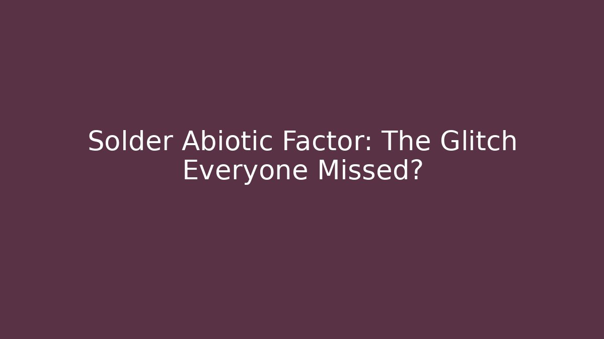 Solder Abiotic Factor: The Glitch Everyone Missed? - Critter Realm