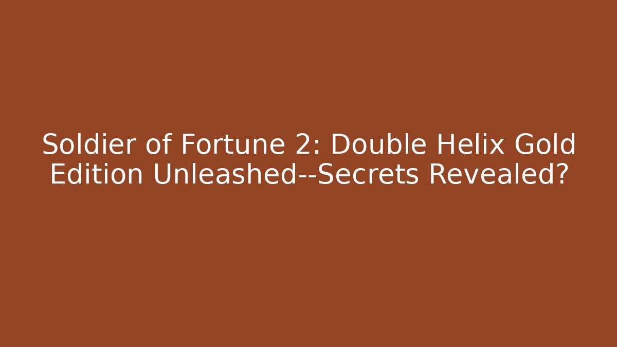 Soldier of Fortune 2: Double Helix Gold Edition Unleashed—Secrets Revealed?