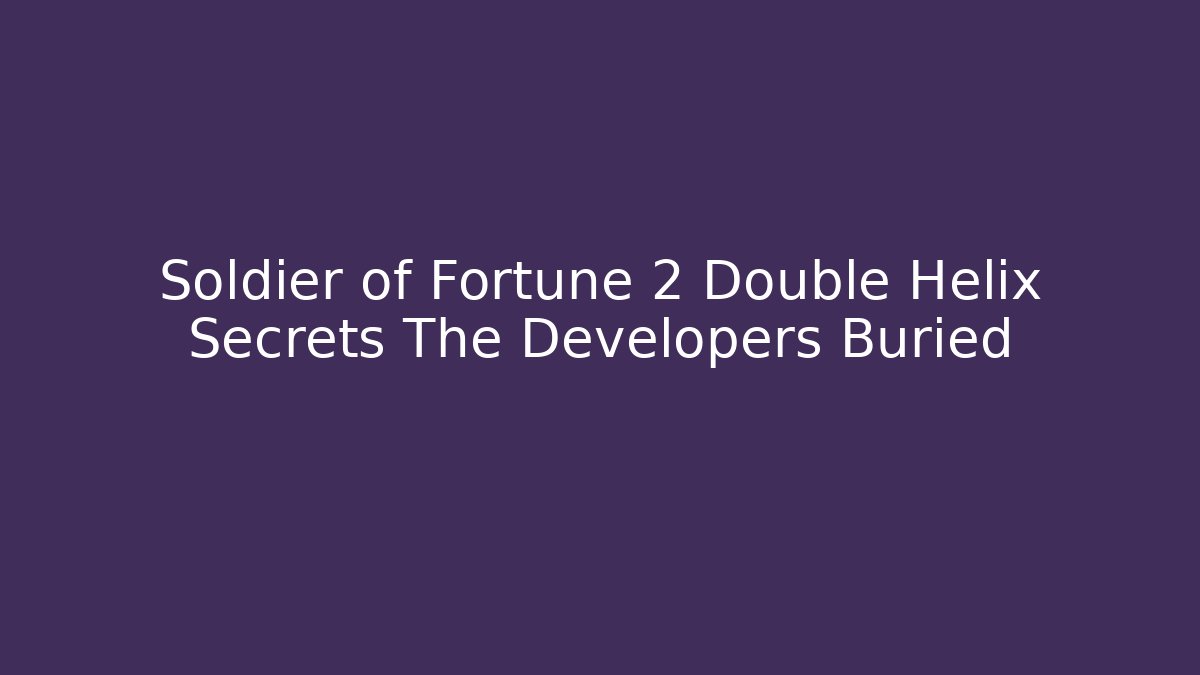 Soldier of Fortune 2 Double Helix Secrets The Developers Buried