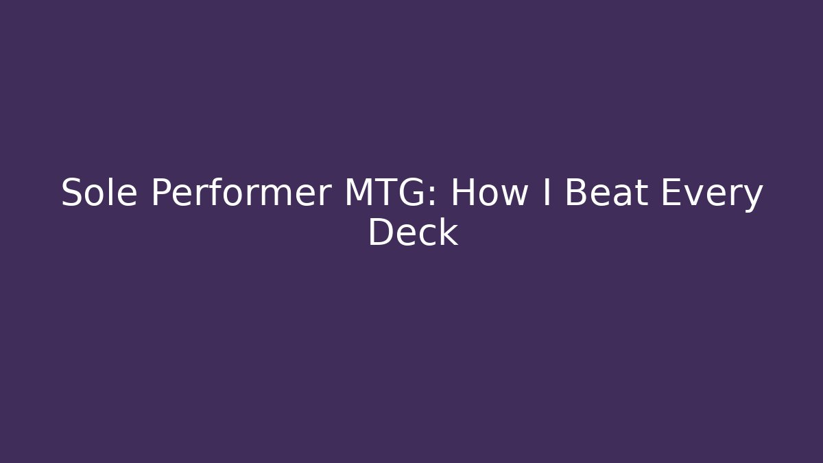 Sole Performer MTG: How I Beat Every Deck