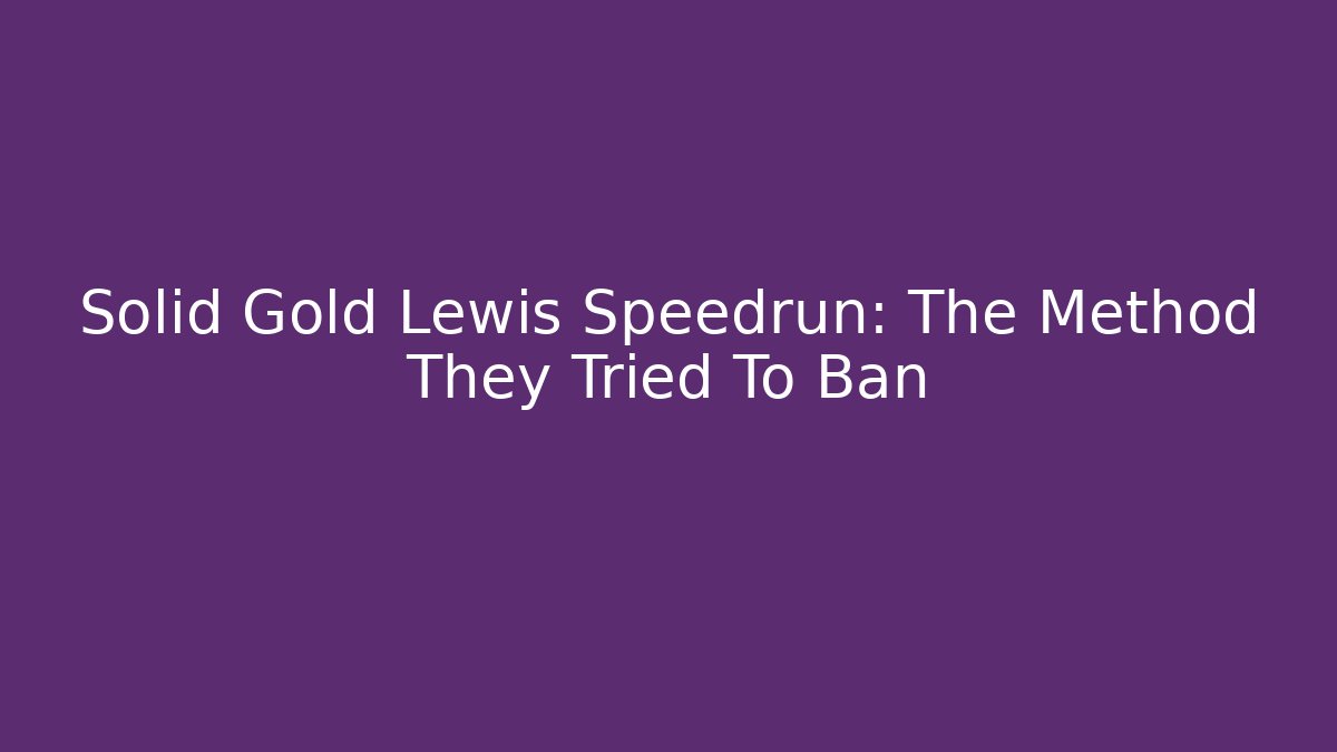 Solid Gold Lewis Speedrun: The Method They Tried To Ban