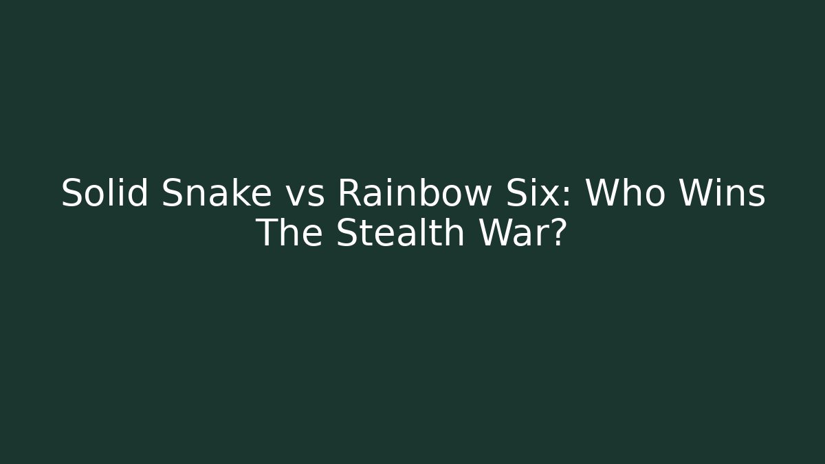 Solid Snake vs Rainbow Six: Who Wins The Stealth War?